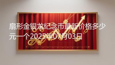 扇形金银龙纪念币最新价格多少元一个2025年07月03日
