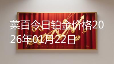 菜百今日铂金价格2026年01月22日