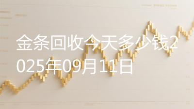 金条回收今天多少钱2025年09月11日