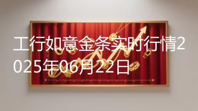工行如意金条实时行情2025年06月22日