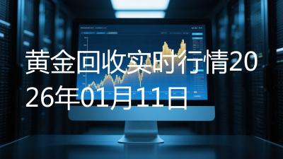 黄金回收实时行情2026年01月11日