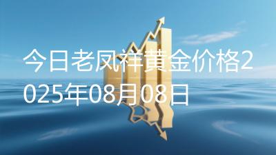 今日老凤祥黄金价格2025年08月08日