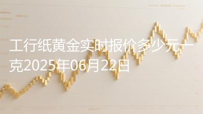 工行纸黄金实时报价多少元一克2025年06月22日