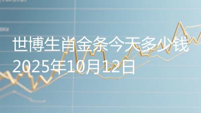 世博生肖金条今天多少钱2025年10月12日