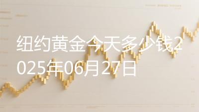 纽约黄金今天多少钱2025年06月27日