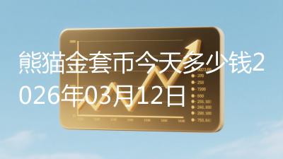 熊猫金套币今天多少钱2026年03月12日