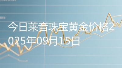 今日莱音珠宝黄金价格2025年09月15日