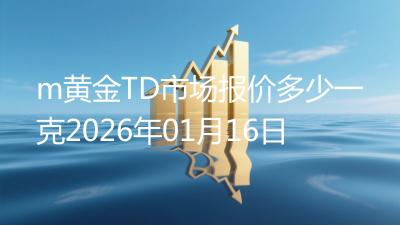 m黄金TD市场报价多少一克2026年01月16日