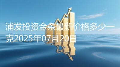 浦发投资金条最新价格多少一克2025年07月20日