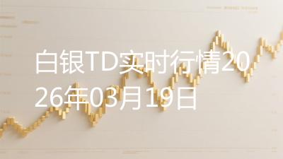 白银TD实时行情2026年03月19日