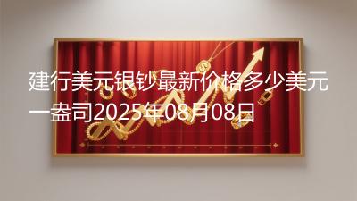 建行美元银钞最新价格多少美元一盎司2025年08月08日