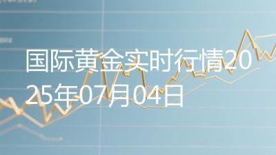 国际黄金实时行情2025年07月04日