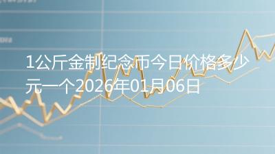 1公斤金制纪念币今日价格多少元一个2026年01月06日