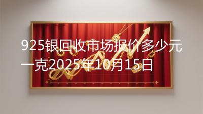 925银回收市场报价多少元一克2025年10月15日