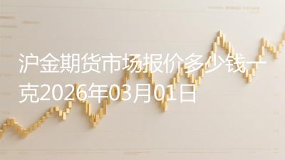沪金期货市场报价多少钱一克2026年03月01日