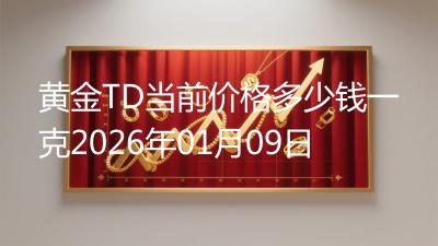 黄金TD当前价格多少钱一克2026年01月09日