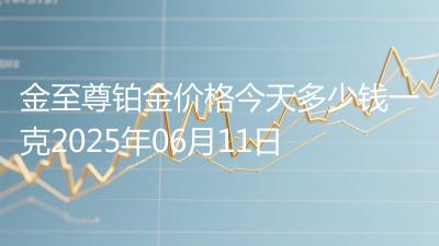 金至尊铂金价格今天多少钱一克2025年06月11日