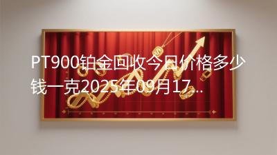 PT900铂金回收今日价格多少钱一克2025年09月17日