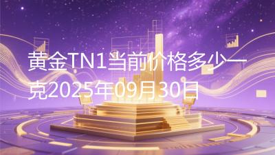 黄金TN1当前价格多少一克2025年09月30日