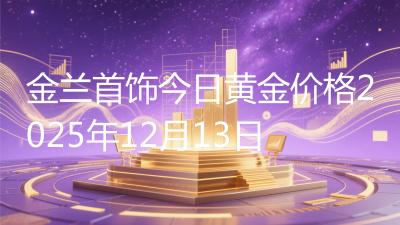 金兰首饰今日黄金价格2025年12月13日