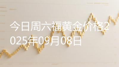 今日周六福黄金价格2025年09月08日