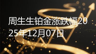 周生生铂金涨跌幅2025年12月07日