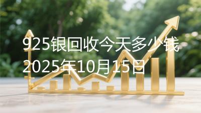 925银回收今天多少钱2025年10月15日