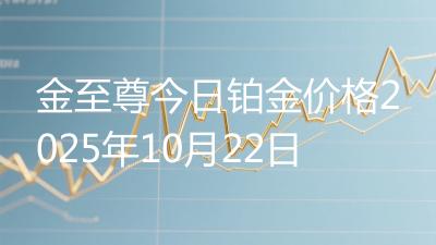 金至尊今日铂金价格2025年10月22日