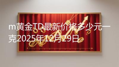 m黄金TD最新价格多少元一克2025年12月29日
