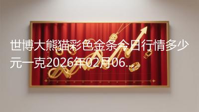 世博大熊猫彩色金条今日行情多少元一克2026年02月06日
