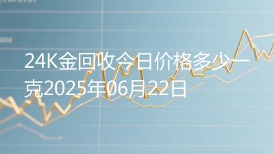 24K金回收今日价格多少一克2025年06月22日