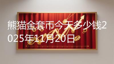 熊猫金套币今天多少钱2025年11月20日