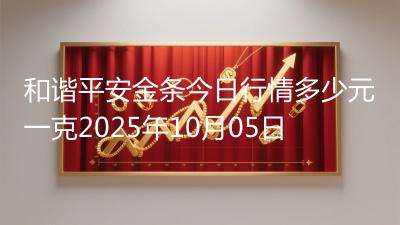 和谐平安金条今日行情多少元一克2025年10月05日