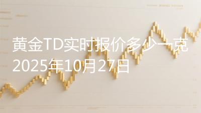 黄金TD实时报价多少一克2025年10月27日