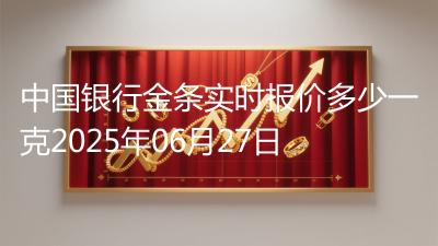 中国银行金条实时报价多少一克2025年06月27日
