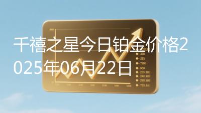 千禧之星今日铂金价格2025年06月22日