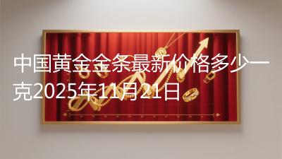中国黄金金条最新价格多少一克2025年11月21日