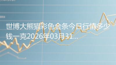 世博大熊猫彩色金条今日行情多少钱一克2026年03月31日