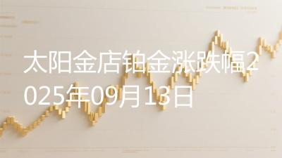 太阳金店铂金涨跌幅2025年09月13日