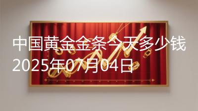 中国黄金金条今天多少钱2025年07月04日