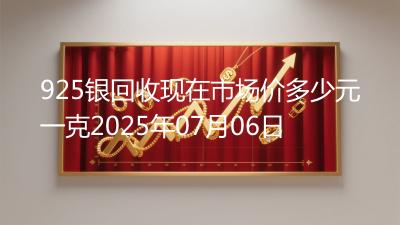925银回收现在市场价多少元一克2025年07月06日