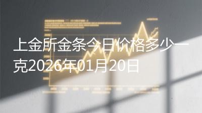 上金所金条今日价格多少一克2026年01月20日