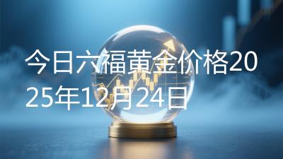 今日六福黄金价格2025年12月24日