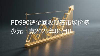 PD990钯金回收现在市场价多少元一克2025年06月05日