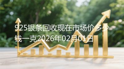 925银条回收现在市场价多少钱一克2026年02月01日