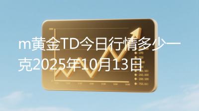m黄金TD今日行情多少一克2025年10月13日