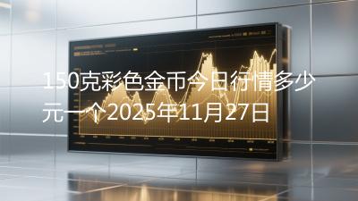 150克彩色金币今日行情多少元一个2025年11月27日