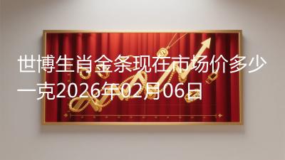 世博生肖金条现在市场价多少一克2026年02月06日