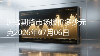 沪银期货市场报价多少元一克2025年07月06日