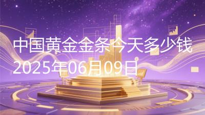 中国黄金金条今天多少钱2025年06月09日